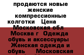 продаются новые женские компрессионные колготки › Цена ­ 250 - Московская обл., Москва г. Одежда, обувь и аксессуары » Женская одежда и обувь   . Московская обл.,Москва г.